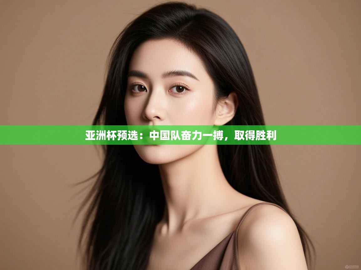 亚洲杯预选:中国队奋力一搏,取得胜利 第1张