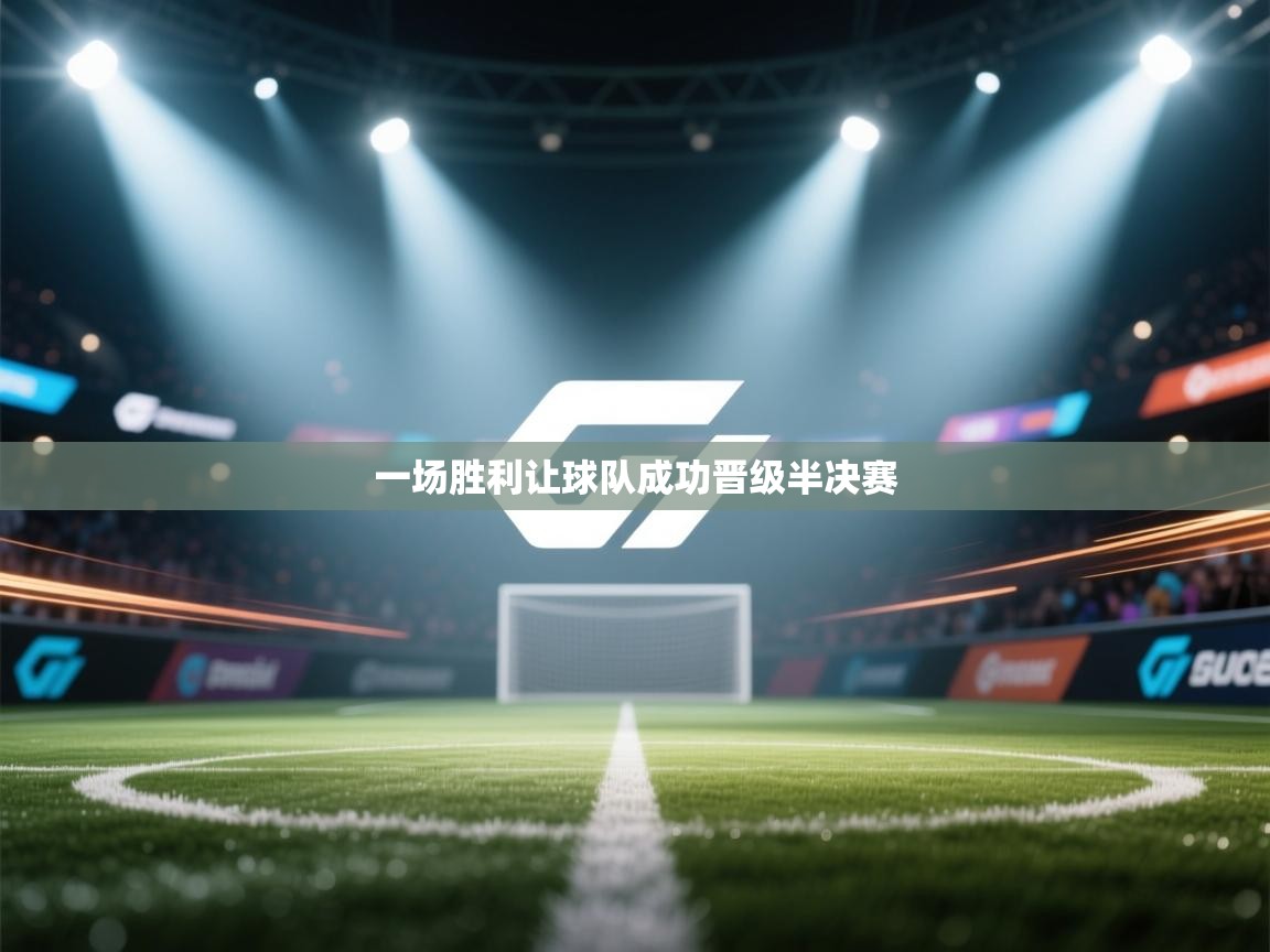 一场胜利让球队成功晋级半决赛  第1张