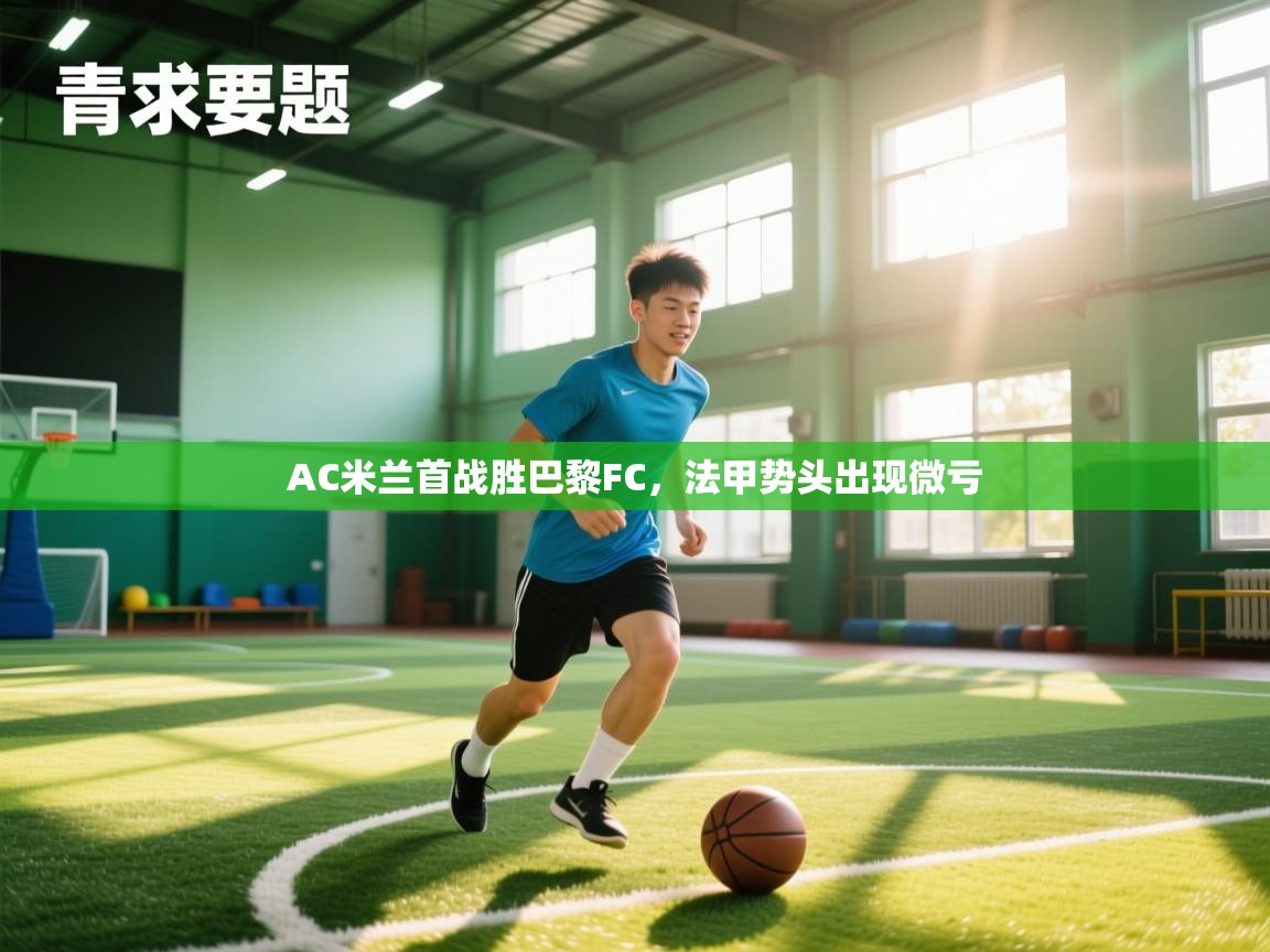 AC米兰首战胜巴黎FC,法甲势头出现微亏 第1张
