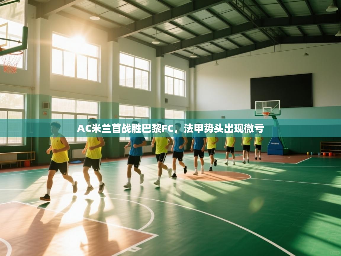 AC米兰首战胜巴黎FC,法甲势头出现微亏 第2张