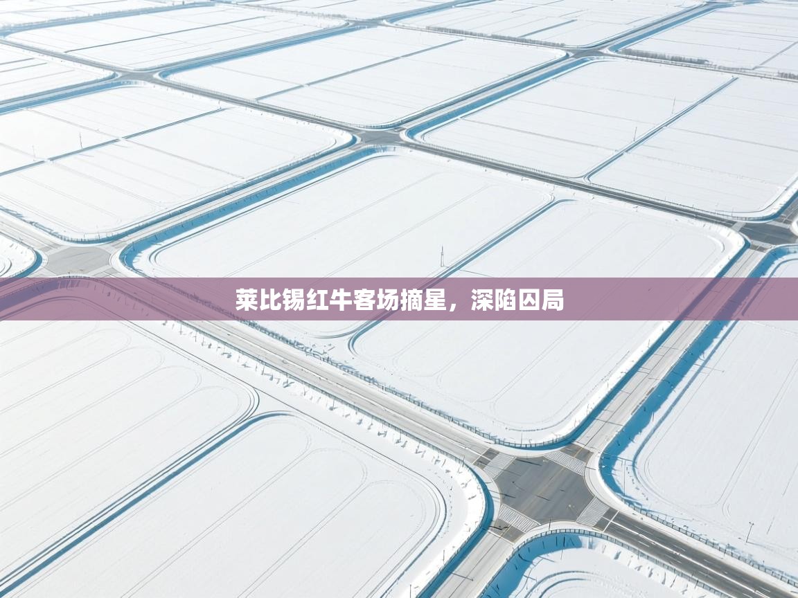 莱比锡红牛客场摘星，深陷囚局  第2张