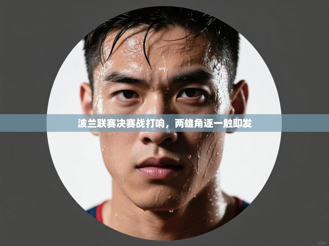 波兰联赛决赛战打响，两雄角逐一触即发  第1张