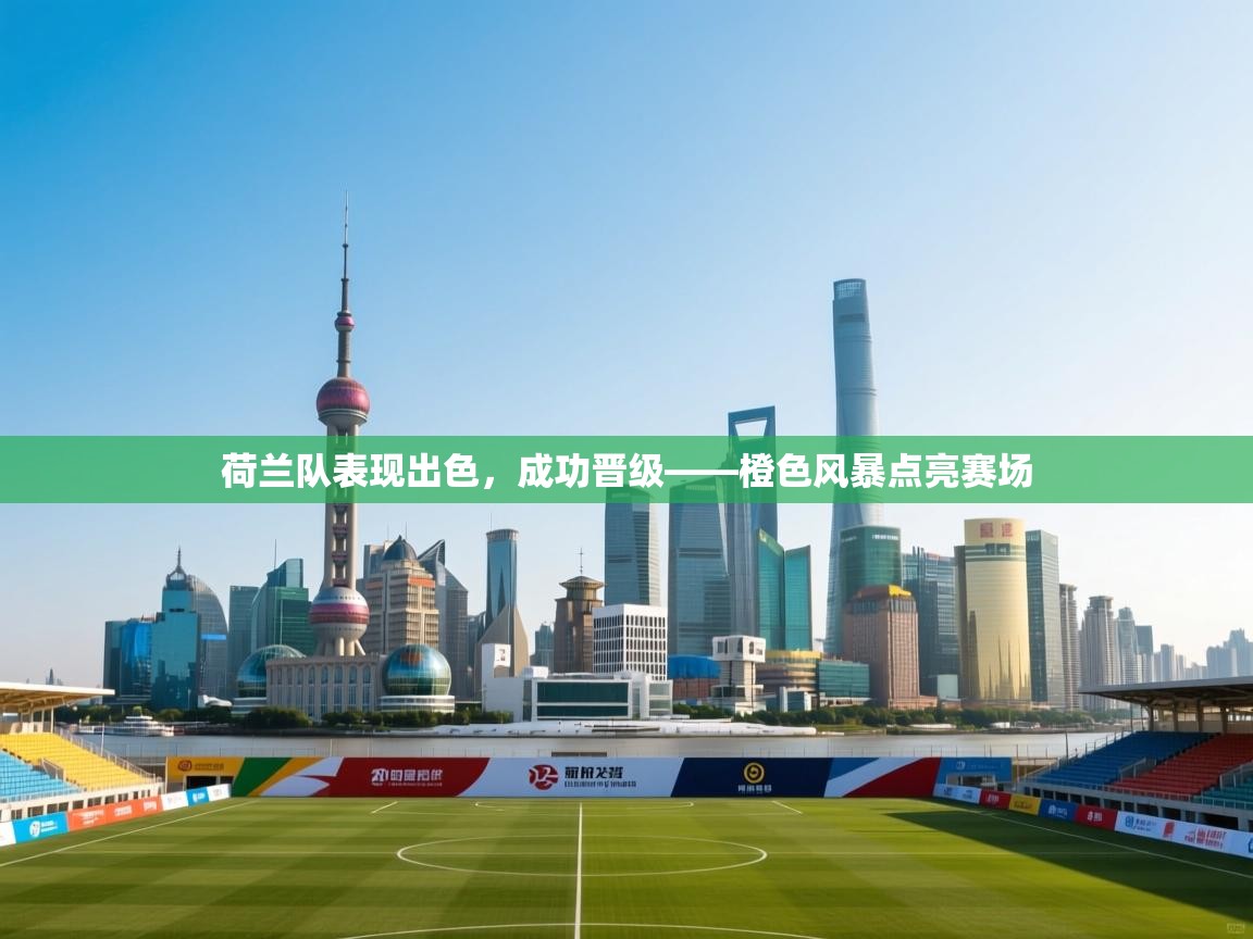 荷兰队表现出色，成功晋级——橙色风暴点亮赛场  第2张