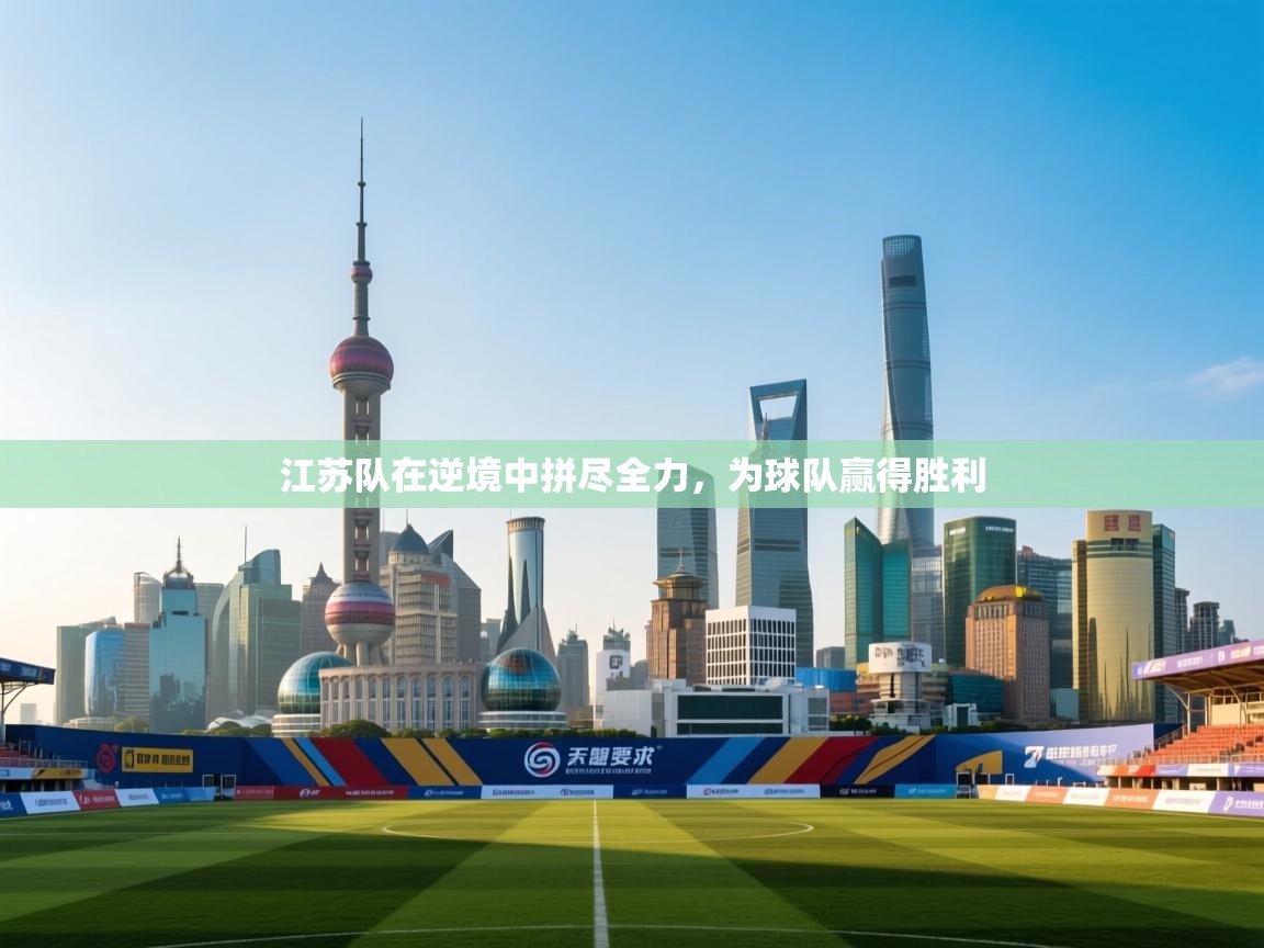 江苏队在逆境中拼尽全力,为球队赢得胜利 第1张
