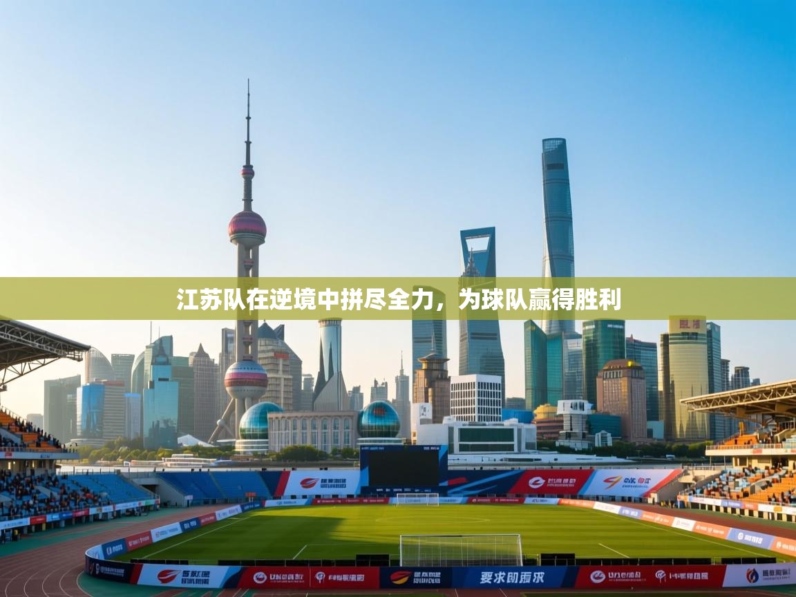 江苏队在逆境中拼尽全力,为球队赢得胜利 第2张