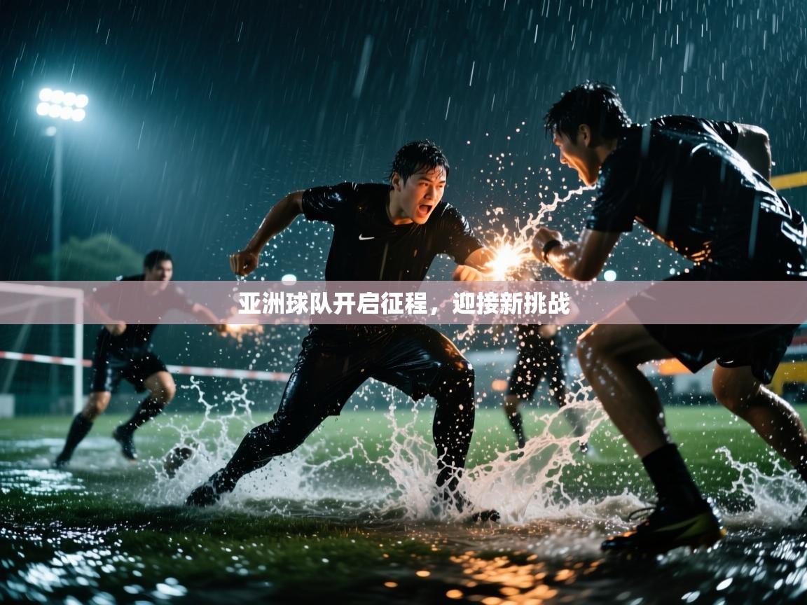 亚洲球队开启征程,迎接新挑战 第2张