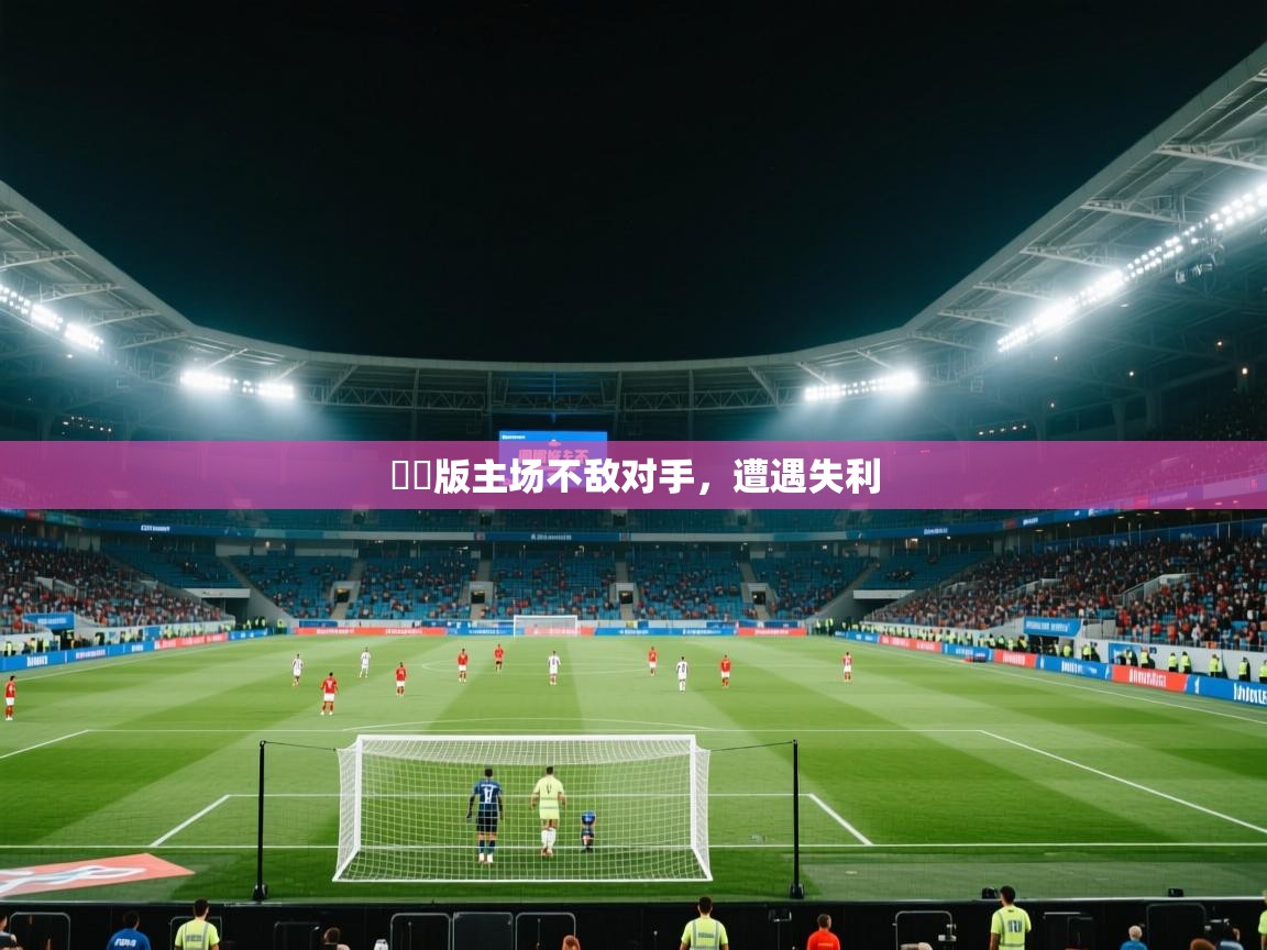 國際版主场不敌对手，遭遇失利  第2张